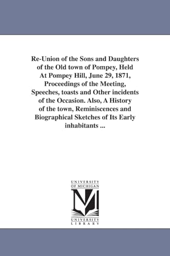 Re-Union of the Sons and Daughters of the Old town of Pompey, Held At Pompey Hill, June 29, 1871, Proceedings of the Meeting, Speeches, toasts and ... and Biographical Sketches of Its (9781425553548) by Pompey, N Y