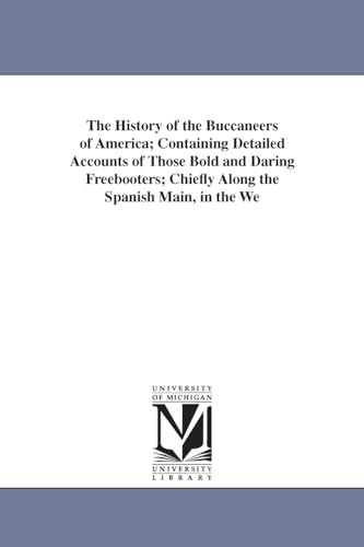 Stock image for The History of the Buccaneers of America: Containing Detailed Accounts of Those Bold and Daring Freebooters; Chiefly Along the Spanish Main, in the . Sea, Succeeding the Civil Wars in England for sale by Phatpocket Limited