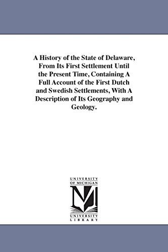 9781425554521: A History of the State of Delaware, From Its First Settlement Until the Present Time, Containing A Full Account of the First Dutch and Swedish ... A Description of Its Geography and Geology.