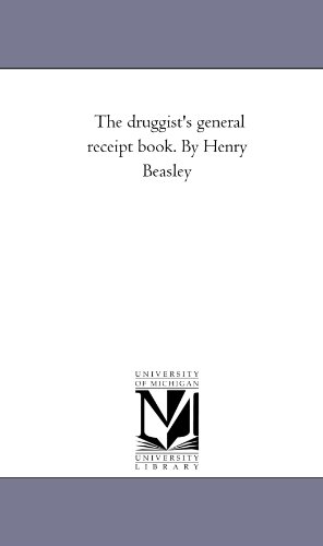 The Druggist'S General Receipt Book: Comprising A Copious Veterinary Formulary, and Tables of Veterinary Materia Medica; Numerous Recipes in Patent and Proprietary Medicines, Druggist'S Nostrums, Etc.: Perfumery and Cosmetics; Beverages, Diectetic Articles, and Condiments; Trade Chemicals, an - Henry Beasley