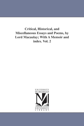 Critical, historical, and miscellaneous essays and poems, by Lord Macaulay; with a memoir and index. - Michigan Historical Reprint Series