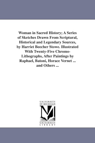 9781425555818: Woman in sacred history; a series of sketches drawn from scriptural, historical and legendary sources, by Harriet Beecher Stowe. Illustrated with ... Batoni, Horace Vernet ... and others ...
