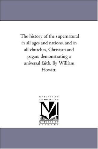 The history of the supernatural in all ages and nations, and in all churches, Christian and pagan demonstrating a universal faith By William Howitt Vol 2 - William Howitt