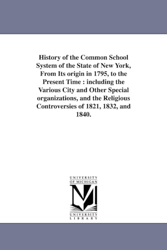 Imagen de archivo de History of the common school system of the state of New York, from its origin in 1795, to the present time : including the various city and other . controversies of 1821, 1832, and 1840. a la venta por MusicMagpie