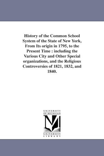 Stock image for History of the common school system of the state of New York, from its origin in 1795, to the present time : including the various city and other . controversies of 1821, 1832, and 1840. for sale by MusicMagpie