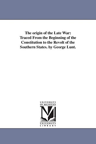 9781425557645: The origin of the Late War: Traced From the Beginning of the Constitution to the Revolt of the Southern States. by George Lunt.