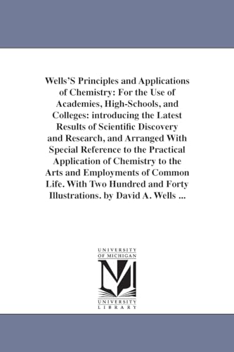 9781425558284: Wells's principles and applications of chemistry: for the use of academies, high schools, and colleges. By David A. Wells ...: For the Use of ... the Practical Application of Chemistry to t