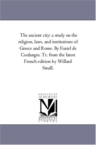 9781425558864: The ancient city: a study on the religion, laws, and institutions of Greece and Rome. By Fustel de Coulanges. Tr. from the latest French edition by Willard Small.