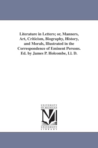 Imagen de archivo de Literature in letters or, Manners, art, criticism, biography, history, and morals, illustrated in the correspondence of eminent persons Ed by James P Holcombe, LL D a la venta por PBShop.store US