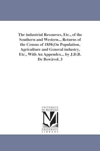 9781425564391: The industrial resourses, etc., of the southern and western... returns of the census of 1850,on population, agriculture and general industry, etc., with an appendex... By J.D.B. De bow...: Vol. 3
