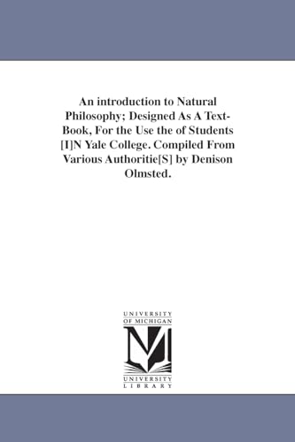 Stock image for An introduction to natural philosophy; designed as a textbook, for the use the of students [i]n Yale college. Compiled from various authoritie[s] By Denison Olmsted. for sale by Lucky's Textbooks