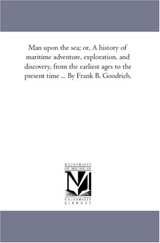 Imagen de archivo de Man upon the sea; or, A history of maritime adventure, exploration, and discovery, from the earliest ages to the present time . By Frank B. Goodrich. a la venta por Lucky's Textbooks