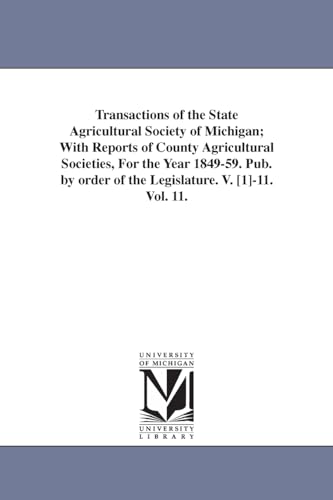 Stock image for Transactions of the State agricultural society of Michigan; with reports of county agricultural societies, for the year 184959. Pub. by order of the Legislature. v. [1]11.: Vol. 11. for sale by Lucky's Textbooks