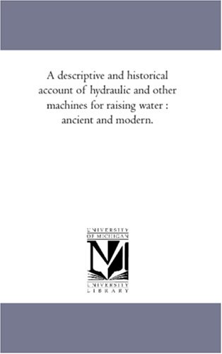 Beispielbild fr A Descriptive and Historical Account of Hydraulic and Other Machines For Raising Water: Ancient and Modern. zum Verkauf von Buchpark