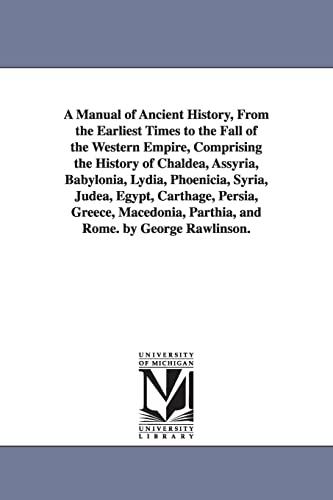 Stock image for A Manual of Ancient History; From the Earliest Times to the Fall of the Western Empire; Comprising the History of Chaldea; Assyria; Babylonia; Lydia; Phoenicia; Syria; Judea; Egypt; Carthage; Persia; for sale by Ria Christie Collections