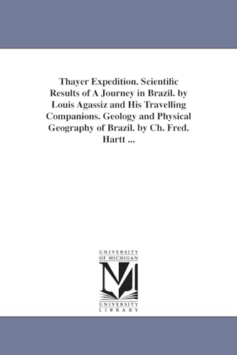 9781425567545: Thayer expedition. Scientific results of a journey in Brazil. By Louis Agassiz and his travelling companions. Geology and physical geography of Brazil. By Ch. Fred. Hartt ...