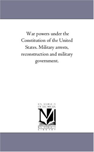 Stock image for War powers under the Constitution of the United States. Military arrests, reconstruction and military government. for sale by Revaluation Books