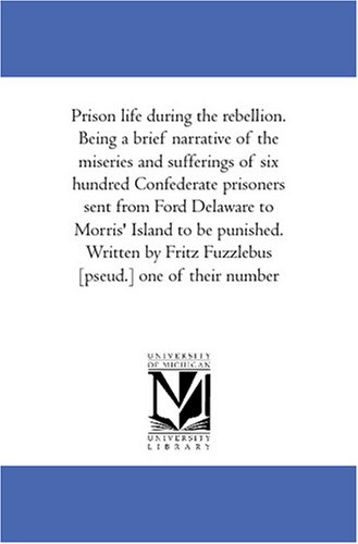 Imagen de archivo de Prison life during the rebellion. Being a brief narrative of the miseries and sufferings of six hundred Confederate prisoners sent from Ford Delaware to . Fritz Fuzzlebus [pseud.] one of their number a la venta por Revaluation Books