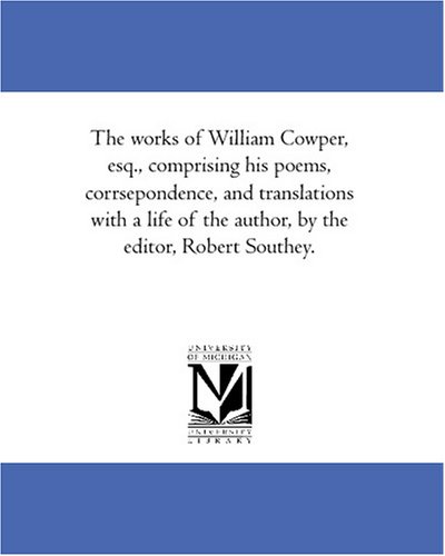 The works of William Cowper, esq., comprising his poems, corrsepondence, and translations with a life of the author, by the editor, Robert Southey. (9781425579067) by Cowper, William
