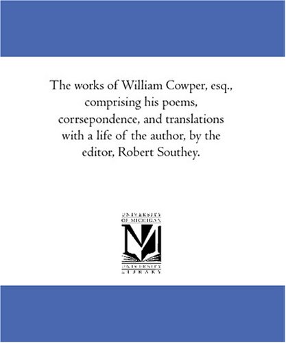 The works of William Cowper, esq., comprising his poems, corrsepondence, and translations with a life of the author, by the editor, Robert Southey. (9781425579074) by Cowper, William