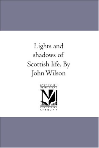 Lights and shadows of Scottish life. By John Wilson (9781425589660) by Wilson, John