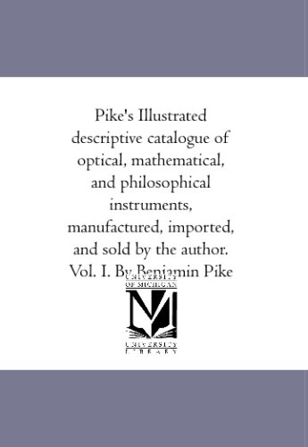 9781425591229: Pike's Illustrated descriptive catalogue of optical, mathematical, and philosophical instruments, manufactured, imported, and sold by the author. Vol. I. By Benjamin Pike