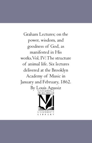 Graham Lectures; on the power, wisdom, and goodness of God, as manifested in His works.Vol. IV: The structure of animal life. Six lectures delivered ... January and February, 1862. By Louis Agassiz (9781425593582) by Agassiz, Louis