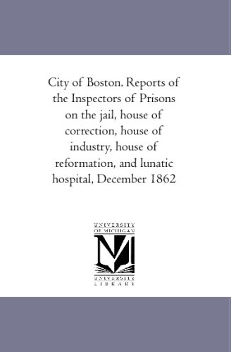 City of Boston. Reports of the Inspectors of Prisons on the jail, house of correction, house of industry, house of reformation, and lunatic hospital, December 1862 (9781425593599) by Author, Unknown