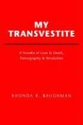 My Transvestite: A Novella of Love & Death, Pornography & Revolution (9781425706876) by Baughman, Rhonda K.