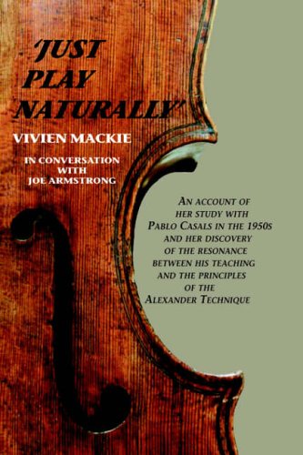 9781425708702: Just Play Naturally: An Account of Her Study with Pablo Casals in the 1950's and Her Discovery of the Resonance Between His Teaching and the Principles of the Alexander Technique