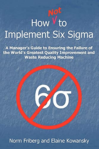 Imagen de archivo de How NOT To Implement Six Sigma: A manager's guide to ensuring the failure of the world's greatest Quality Improvement and Waste Reducing Machine a la venta por SecondSale