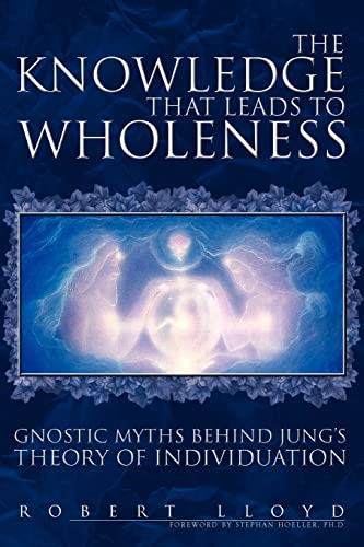 The Knowledge that Leads to Wholeness: Gnostic Myths Behind Jung's Theory of Individuation (9781425746513) by Lloyd, Robert