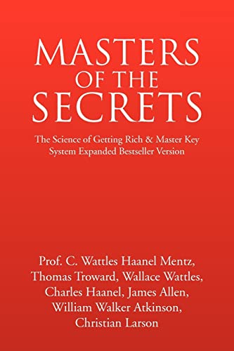 MASTERS OF THE SECRETS - The Science of Getting Rich and Master Key System Expanded Bestseller Version (9781425767365) by Carlson Haanel Wattles Mentz; Prof. Wallace Wattles; Thomas Troward; Charles Haanel; James Allen; William Walker Atkinson; Christian Larson