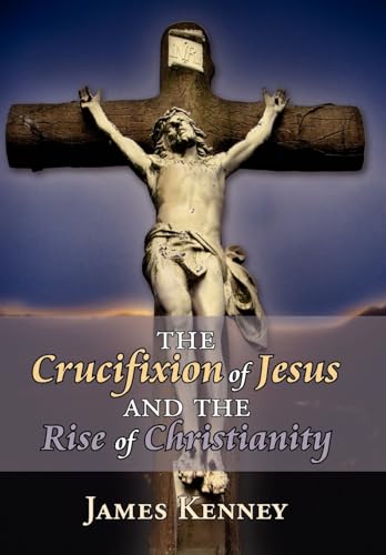 The Crucifixion of Jesus And the Rise of Christianity