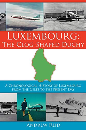 Imagen de archivo de Luxembourg: The Clog-Shaped Duchy: A Chronological History of Luxembourg from the Celts to the Present Day a la venta por Goodwill of Colorado