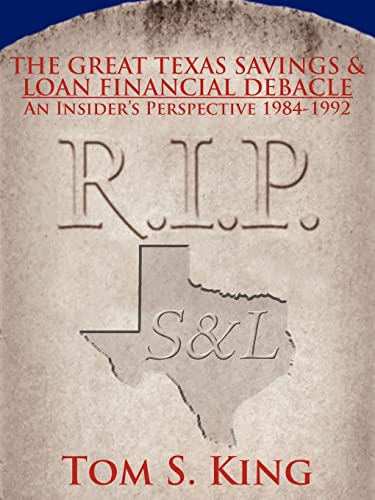THE GREAT TEXAS SAVINGS & LOAN FINANCIAL DEBACLE: An Insider's Perspective 1984-1992 (9781425909901) by King, Thomas