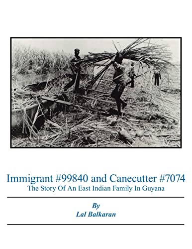 Immigrant #99840 and Canecutter #7074: The Story Of An East Indian Family In Guyana 1905-2005 (9781425922221) by Balkaran, Lal