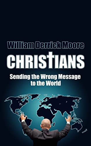 CHRISTIANS: Sending the Wrong Message to the World (9781425927400) by Moore, William