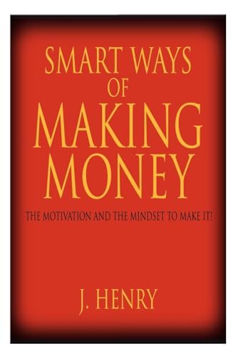 Smart Ways of Making Money: The Motivation and the Mindset to Make It! (9781425939403) by Henry, J