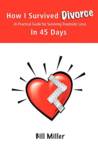 How I Survived Divorce - in 45 Days: A Practical Guide for Surviving Traumatic Loss (9781425939472) by Miller, Bill