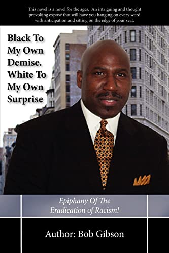 Black To My Own Demise. White To My Own Surprise: Epiphany Of The Eradication of Racism! (9781425940904) by Gibson, Bob