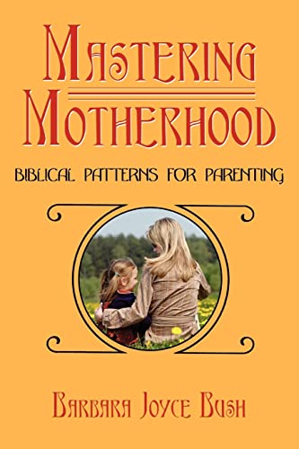 Stock image for Mastering Motherhood: Biblical Patterns for Parenting for sale by GF Books, Inc.