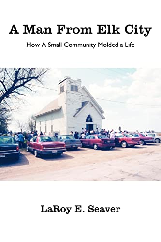 A Man From Elk City: How A Small Community Molded a Life - Laroy E Seaver