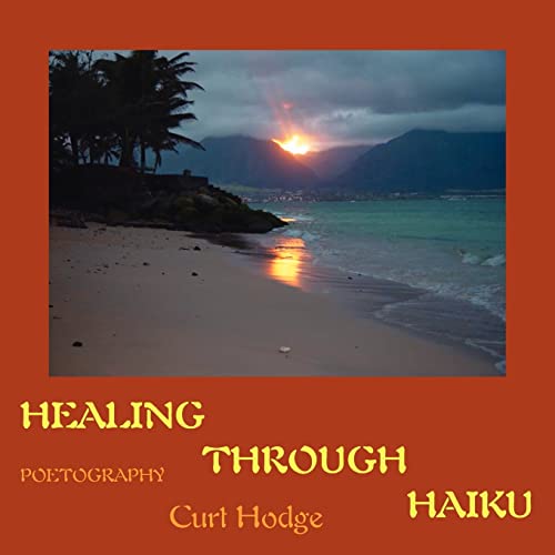 HEALING THROUGH HAIKU: POETOGRAPHY - Hodge, Curt