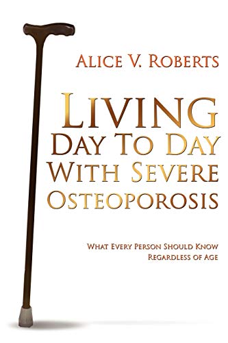 Stock image for Living Day To Day With Severe Osteoporosis: What Every Person Should Know Regardless of Age for sale by Bookmans