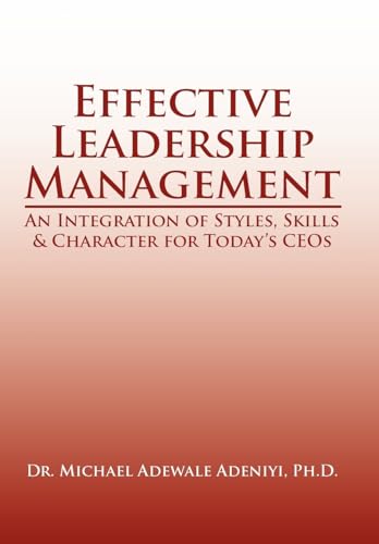 9781425975982: Effective Leadership Management: An Integration of Styles, Skills & Character for Today's Ceos