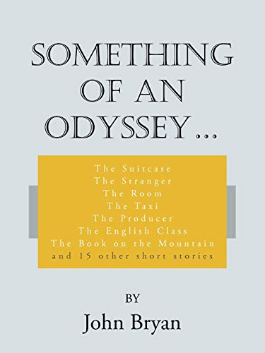 Something of an Odyssey . . .: The Suitcase The Stranger The Room The Taxi The Producer The English Class The Book on the Mountain and 15 other short stories (9781425995324) by Bryan, John