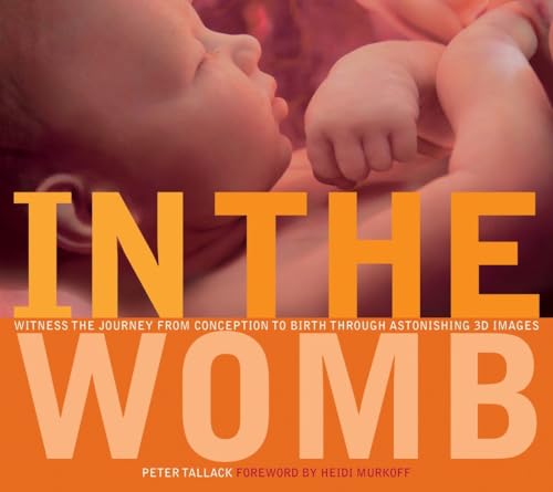 In the Womb: Witness the Journey from Conception to Birth through Astonishing 3D Images