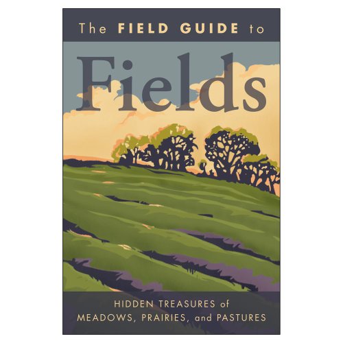 Stock image for The Field Guide to Fields: Hidden Treasures of Meadows, Prairies, and Pastures for sale by Wonder Book