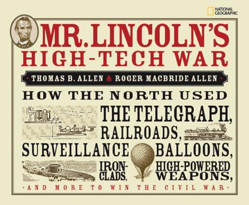 Mr. Lincoln's High-Tech War: How the North Used the Telegraph, Railroads, Surveillance Balloons, Ironclads, High-Powered Weapons, and More to Win the Civil War (9781426303807) by Allen, Thomas B.; Allen, Roger MacBride
